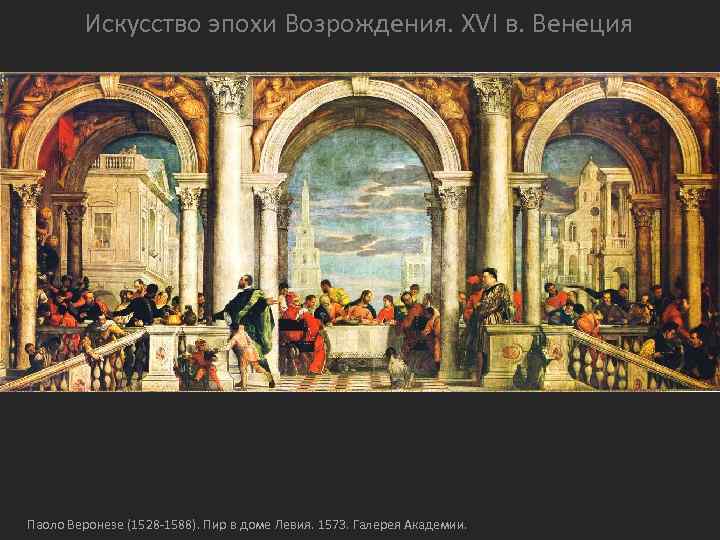 Искусство эпохи Возрождения. XVI в. Венеция Паоло Веронезе (1528 -1588). Пир в доме Левия.