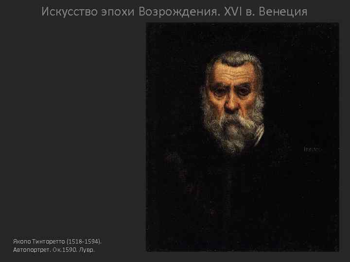 Искусство эпохи Возрождения. XVI в. Венеция Якопо Тинторетто (1518 -1594). Автопортрет. Ок. 1590. Лувр.