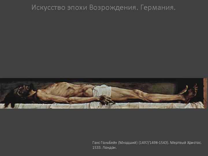 Искусство эпохи Возрождения. Германия. Ганс Гольбейн (Младший) (1497/1498 -1543). Мертвый Христос. 1533. Лондон. 