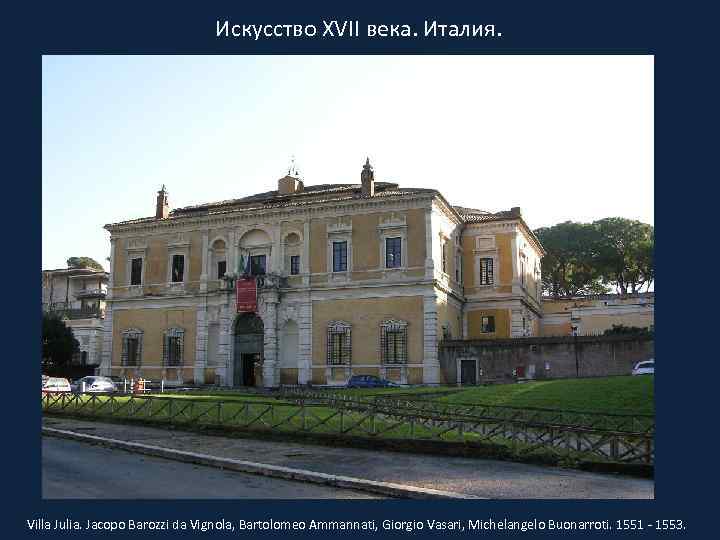 Искусство XVII века. Италия. Villa Julia. Jacopo Barozzi da Vignola, Bartolomeo Ammannati, Giorgio Vasari,