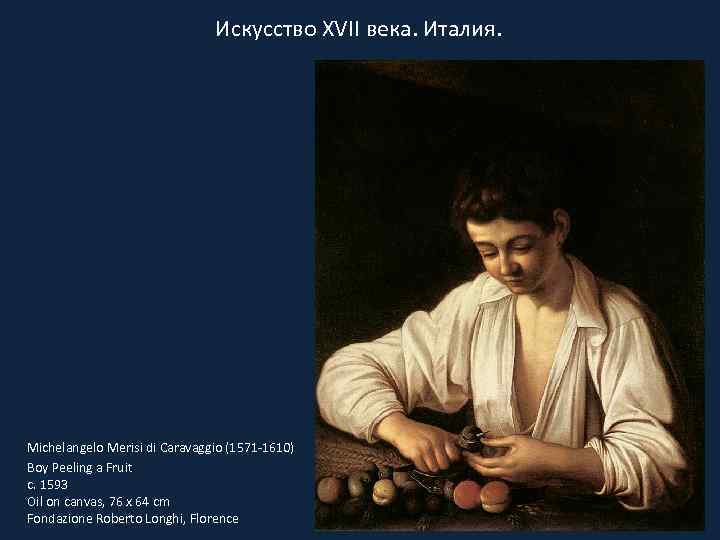 Искусство XVII века. Италия. Michelangelo Merisi di Caravaggio (1571 -1610) Boy Peeling a Fruit