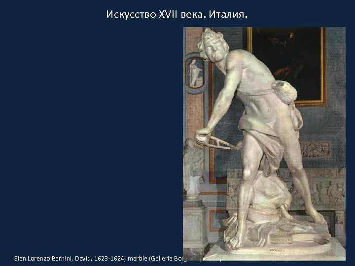 Искусство XVII века. Италия. Gian Lorenzo Bernini, David, 1623 -1624, marble (Galleria Borghese, Rome)