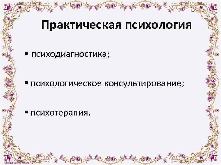 Практическая психология § психодиагностика; § психологическое консультирование; § психотерапия. 