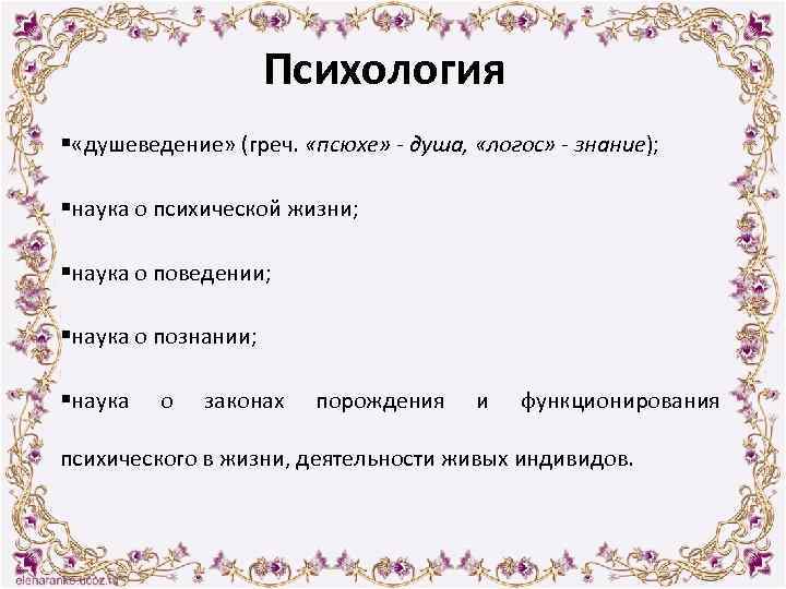 Психология § «душеведение» (греч. «псюхе» - душа, «логос» - знание); §наука о психической жизни;
