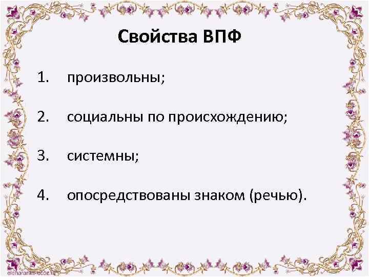 Свойства ВПФ 1. произвольны; 2. социальны по происхождению; 3. системны; 4. опосредствованы знаком (речью).