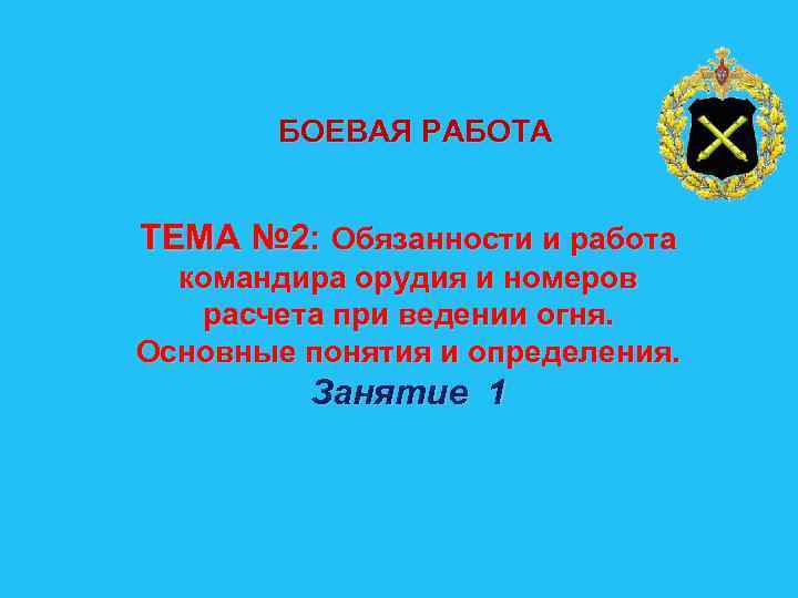 БОЕВАЯ РАБОТА ТЕМА № 2: Обязанности и работа командира орудия и номеров расчета при