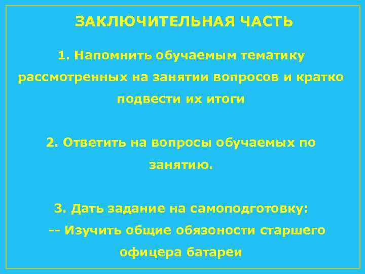 ЗАКЛЮЧИТЕЛЬНАЯ ЧАСТЬ 1. Напомнить обучаемым тематику рассмотренных на занятии вопросов и кратко подвести их