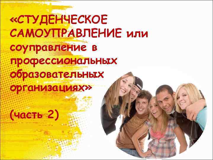  «СТУДЕНЧЕСКОЕ САМОУПРАВЛЕНИЕ или соуправление в профессиональных образовательных организациях» (часть 2) 