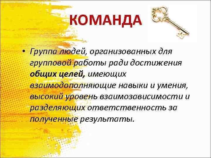 КОМАНДА • Группа людей, организованных для групповой работы ради достижения общих целей, имеющих взаимодополняющие