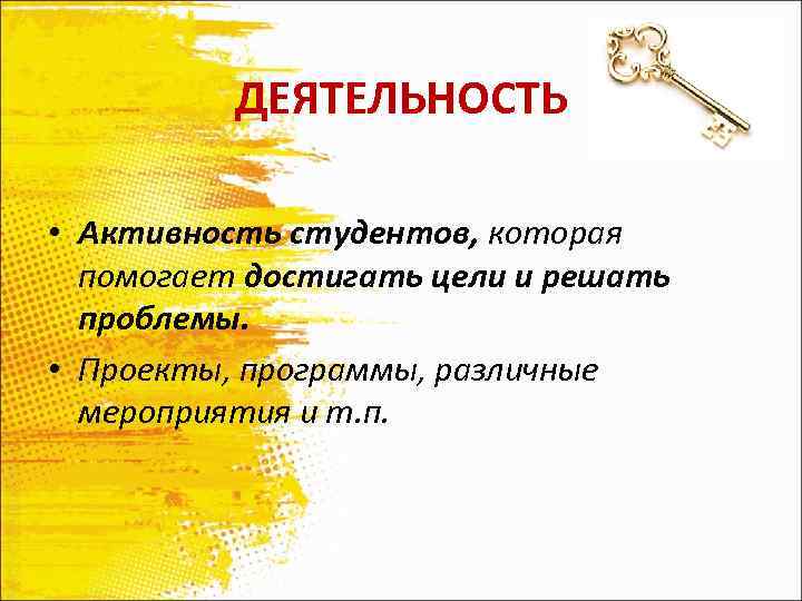 ДЕЯТЕЛЬНОСТЬ • Активность студентов, которая помогает достигать цели и решать проблемы. • Проекты, программы,