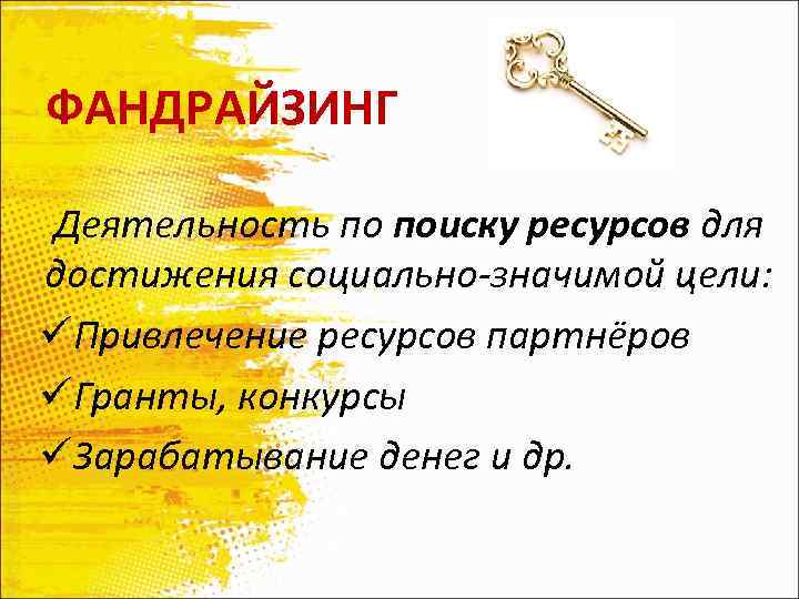 ФАНДРАЙЗИНГ Деятельность по поиску ресурсов для достижения социально-значимой цели: üПривлечение ресурсов партнёров üГранты, конкурсы
