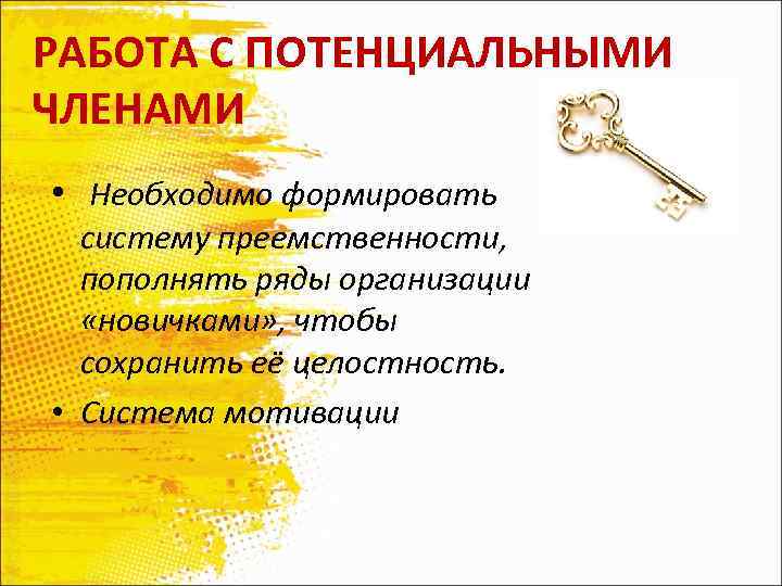 РАБОТА С ПОТЕНЦИАЛЬНЫМИ ЧЛЕНАМИ • Необходимо формировать систему преемственности, пополнять ряды организации «новичками» ,