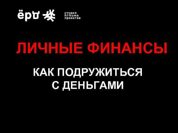 ЛИЧНЫЕ ФИНАНСЫ КАК ПОДРУЖИТЬСЯ С ДЕНЬГАМИ 