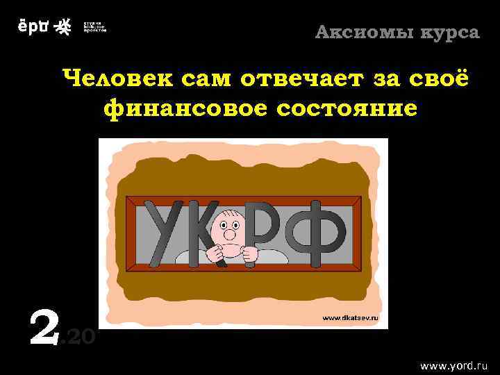 Аксиомы курса Человек сам отвечает за своё финансовое состояние 2. 20 2 www. yord.