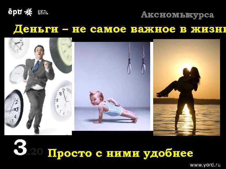 Аксиомыкурса Деньги – не самое важное в жизни 3. 20 Просто с ними удобнее