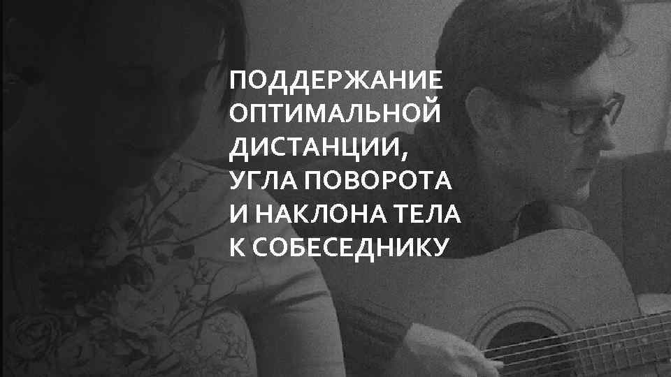 ПОДДЕРЖАНИЕ ОПТИМАЛЬНОЙ ДИСТАНЦИИ, УГЛА ПОВОРОТА И НАКЛОНА ТЕЛА К СОБЕСЕДНИКУ 