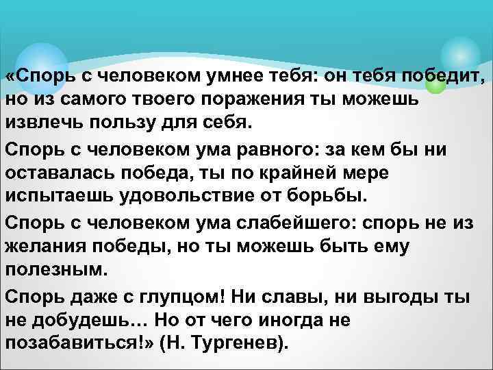  «Спорь с человеком умнее тебя: он тебя победит, но из самого твоего поражения
