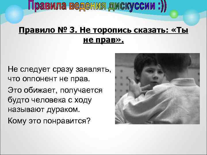 Правило № 3. Не торопись сказать: «Ты не прав» . Не следует сразу заявлять,
