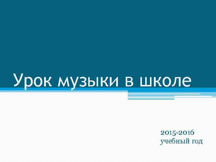 Урок музыки в школе 2015 -2016 учебный год 