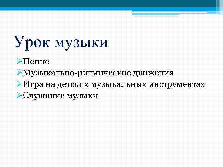 Урок музыки ØПение ØМузыкально-ритмические движения ØИгра на детских музыкальных инструментах ØСлушание музыки 