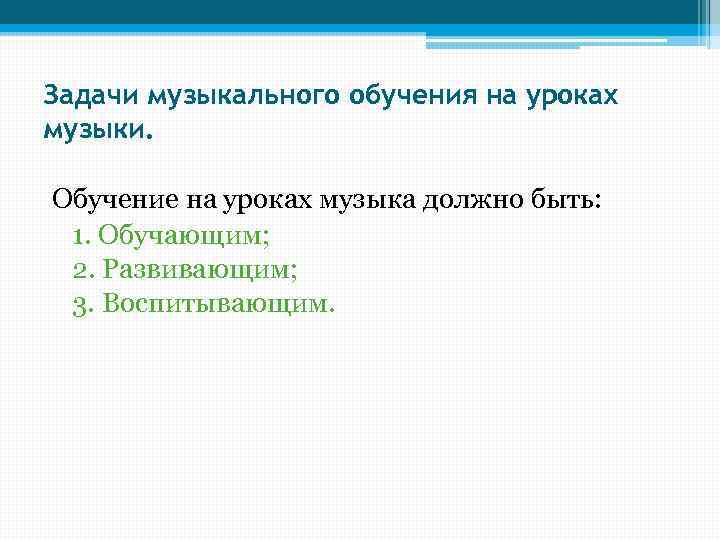 Задачи музыкального обучения на уроках музыки. Обучение на уроках музыка должно быть: 1. Обучающим;