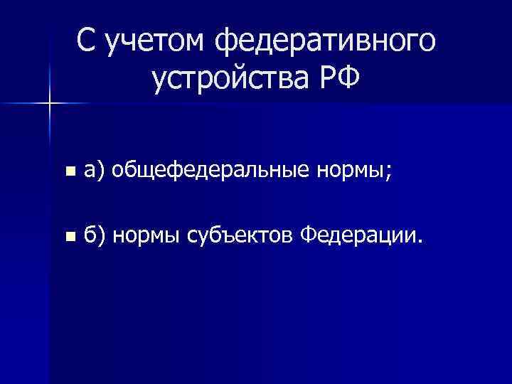 С учетом федеративного устройства РФ n а) общефедеральные нормы; n б) нормы субъектов Федерации.