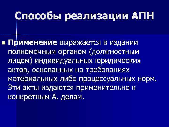 Способы реализации АПН n Применение выражается в издании полномочным органом (должностным лицом) индивидуальных юридических