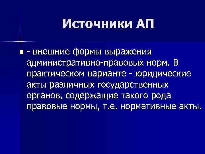 Источники АП n - внешние формы выражения административно-правовых норм. В практическом варианте - юридические