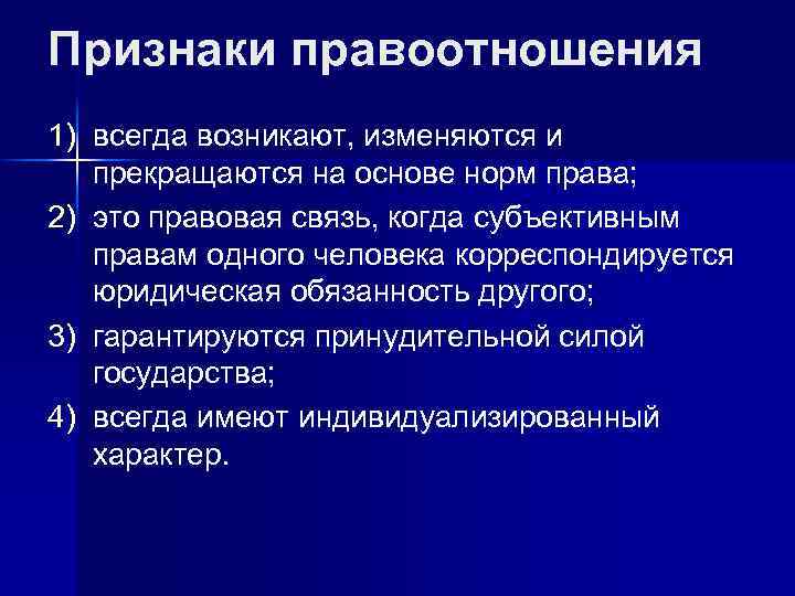 Признаки правоотношения 1) всегда возникают, изменяются и прекращаются на основе норм права; 2) это