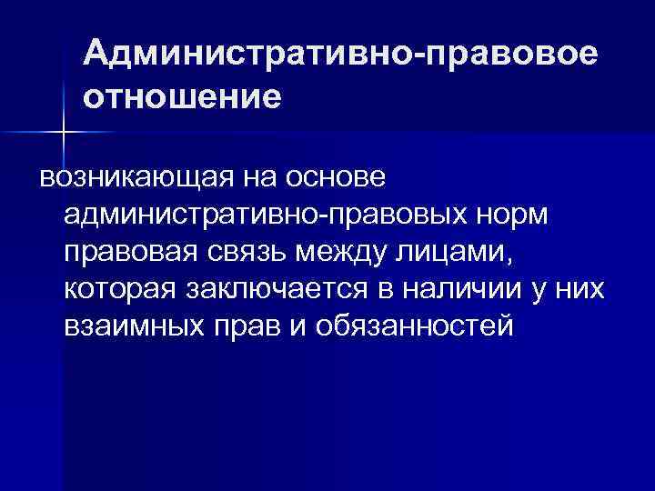 Административно-правовое отношение возникающая на основе административно-правовых норм правовая связь между лицами, которая заключается в