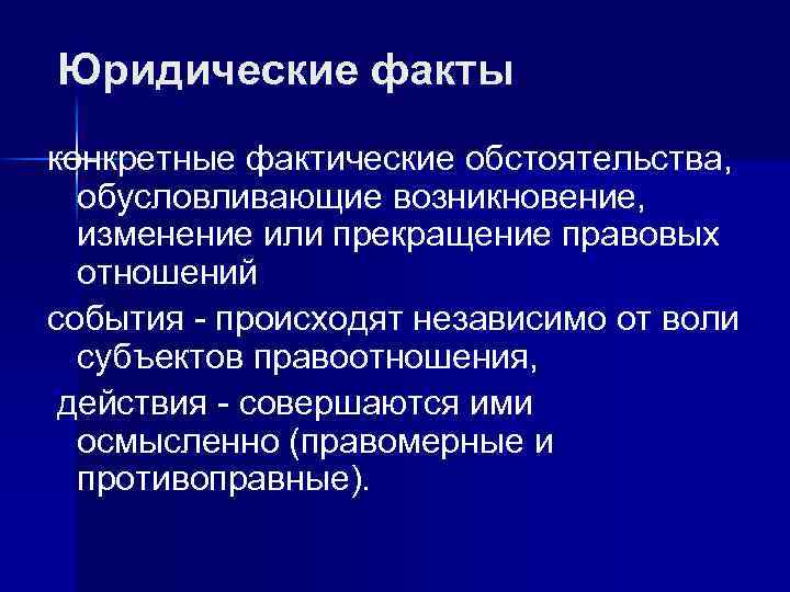 Юридические факты конкретные фактические обстоятельства, обусловливающие возникновение, изменение или прекращение правовых отношений события -