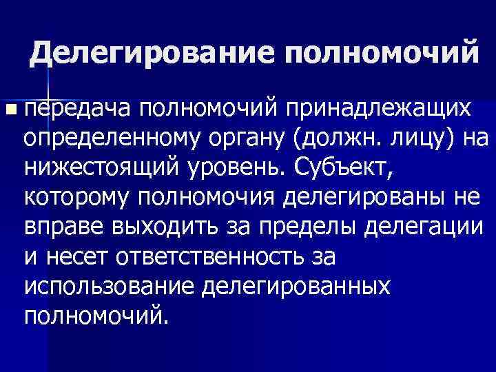 Делегирование полномочий n передача полномочий принадлежащих определенному органу (должн. лицу) на нижестоящий уровень. Субъект,