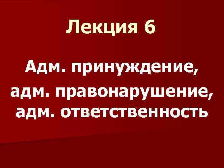 Лекция 6 Адм. принуждение, адм. правонарушение, адм. ответственность 