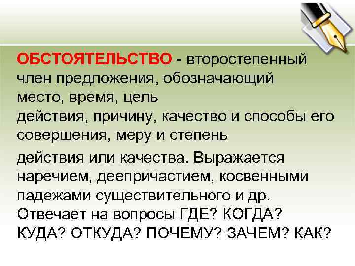  ОБСТОЯТЕЛЬСТВО - второстепенный член предложения, обозначающий место, время, цель действия, причину, качество и