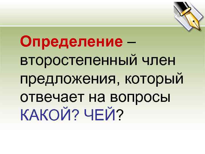 Определение – Определение второстепенный член предложения, который отвечает на вопросы КАКОЙ? ЧЕЙ? 