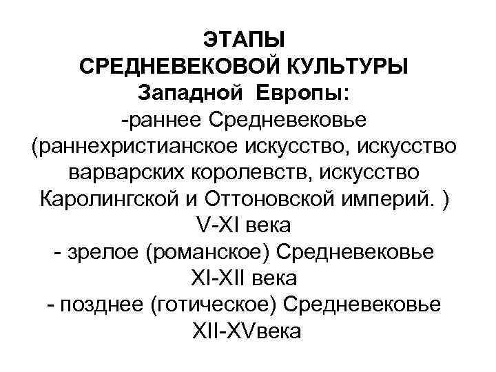 ЭТАПЫ СРЕДНЕВЕКОВОЙ КУЛЬТУРЫ Западной Европы: -раннее Средневековье (раннехристианское искусство, искусство варварских королевств, искусство Каролингской