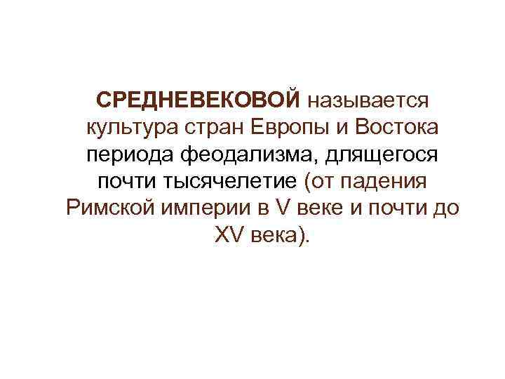 СРЕДНЕВЕКОВОЙ называется культура стран Европы и Востока периода феодализма, длящегося почти тысячелетие (от падения