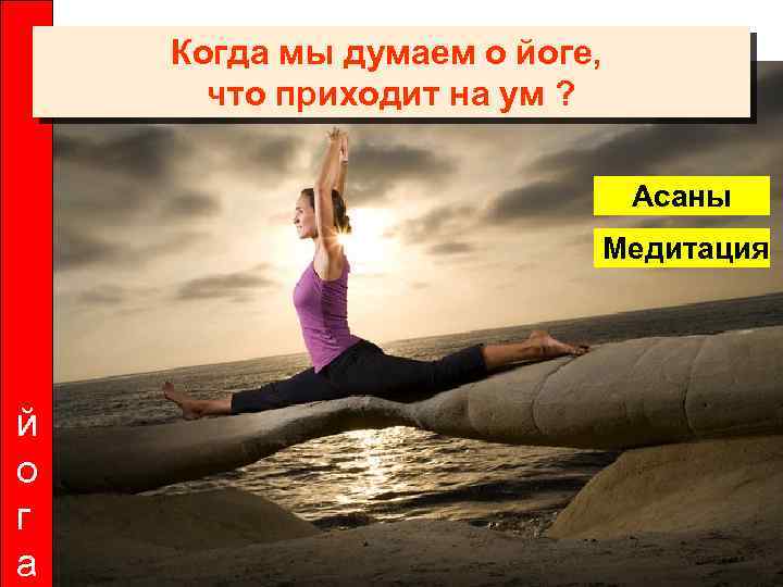 Когда мы думаем о йоге, что приходит на ум ? Асаны Медитация й о