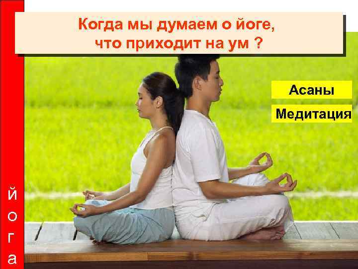 Когда мы думаем о йоге, что приходит на ум ? Асаны Медитация й о