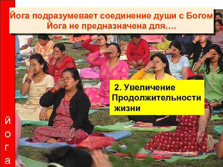 Йога подразумевает соединение души с Богом Йога не предназначена для…. 2. Увеличение Продолжительности жизни