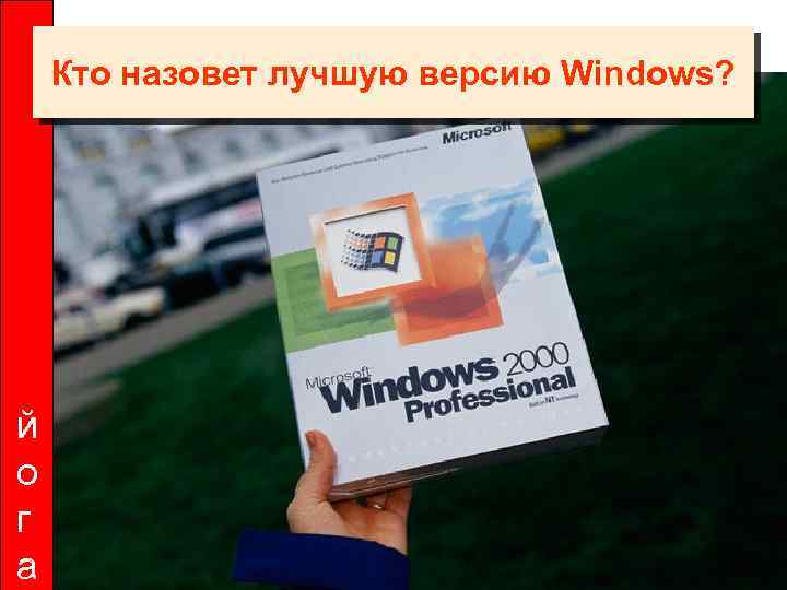 Кто назовет лучшую версию Windows? й о г а 