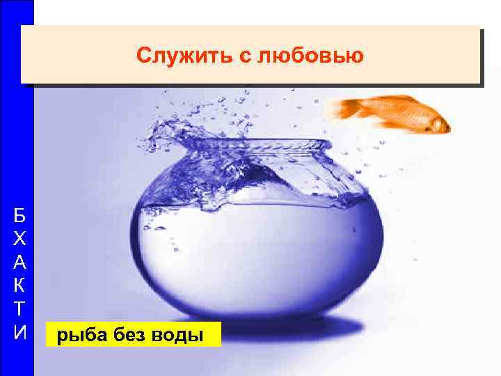Служить с любовью Б Х А К Т И рыба без воды 