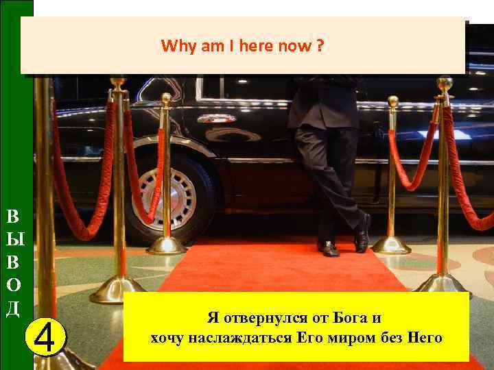 Why am I here now ? В Ы В О Д 4 Я отвернулся