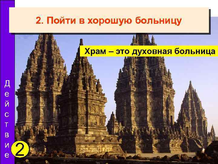 2. Пойти в хорошую больницу Храм – это духовная больница Д е й с