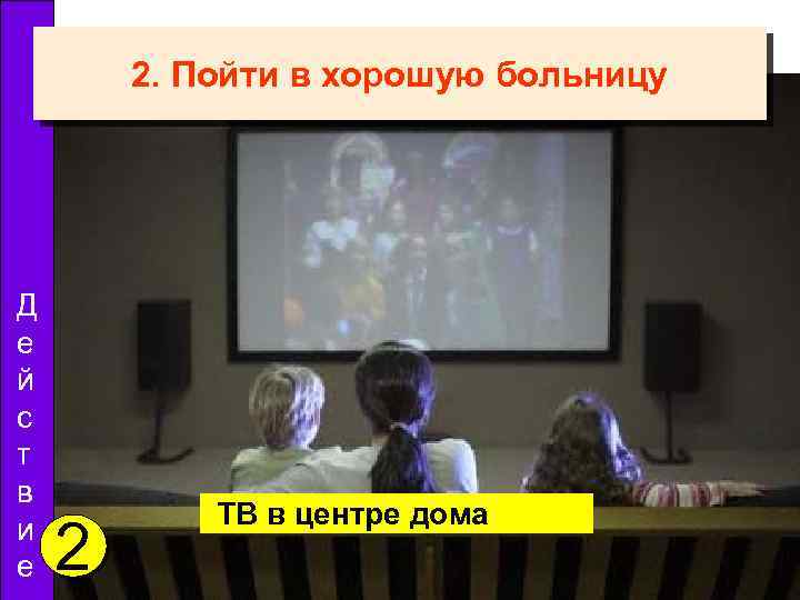 2. Пойти в хорошую больницу Д е й с т в и е 2
