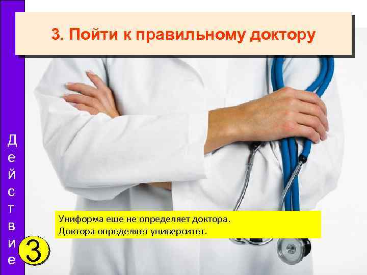 3. Пойти к правильному доктору Д е й с т в и е 3