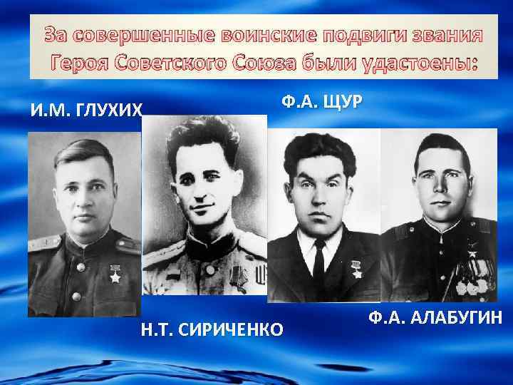 За совершенные воинские подвиги звания Героя Советского Союза были удастоены: И. М. ГЛУХИХ Ф.