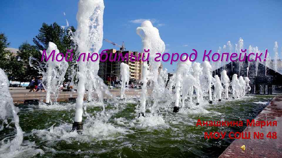 Мой любимый город Копейск! Анашкина Мария МОУ СОШ № 48 