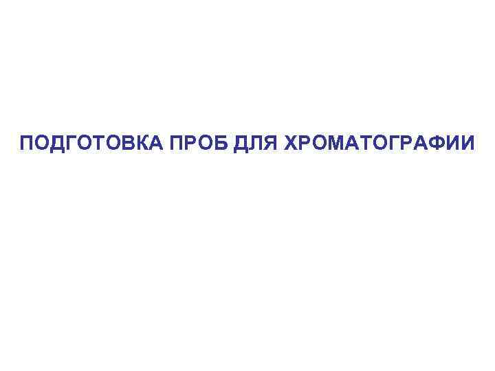 ПОДГОТОВКА ПРОБ ДЛЯ ХРОМАТОГРАФИИ 