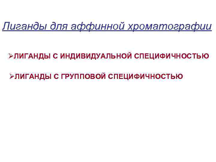 Лиганды для аффинной хроматографии ØЛИГАНДЫ С ИНДИВИДУАЛЬНОЙ СПЕЦИФИЧНОСТЬЮ ØЛИГАНДЫ С ГРУППОВОЙ СПЕЦИФИЧНОСТЬЮ 